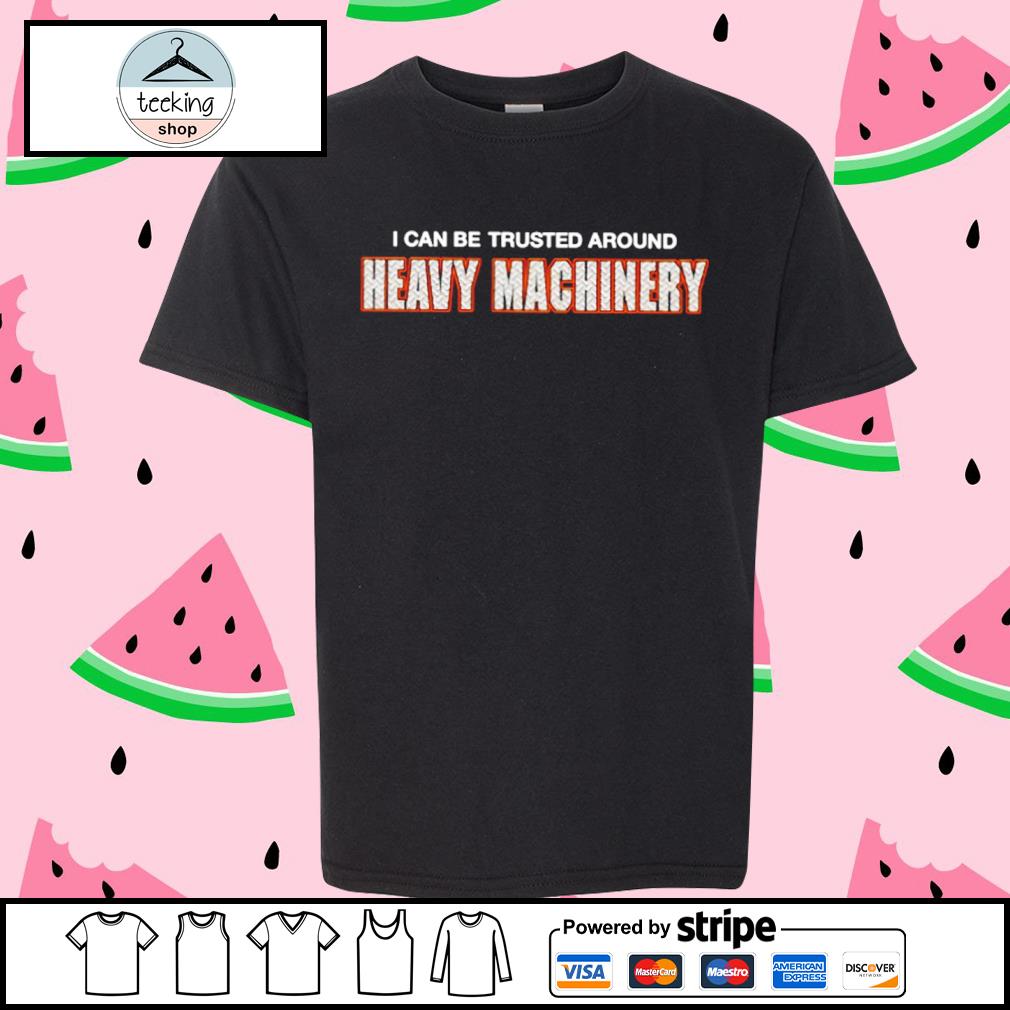 Best official I Can Be Trusted Around Heavy Machinery Shirt