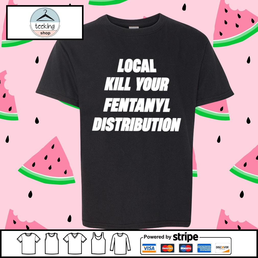 Original kill Your Local Fentanyl Distributor Classic Shirt